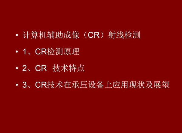 CR技術全稱計算機輔助成像射線檢測技術，本節包含三個方面內容：1、CR檢測原理;2、CR技術特點;3、CR技術在承壓設備上應用及展望