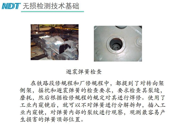 應用舉例：避震彈簧檢查-在鐵路段修規程和廠修規程中都提到了對轉向架、搖枕、避震彈簧的檢測要求，利用內窺鏡可以對彈簧不進行分解拆卸對彈簧內部裂紋進行觀測。